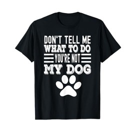 Don't Tell Me What To Do You're Not My Dog, Funny Dog Lover T-Shirt