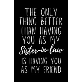 The Only Thing Better Than Having You As My Sister In Law Is Having You As My Friend: Sister-in-law Notebook With Lined Pages, A Great Appreciation Gift Idea For Sister In Laws