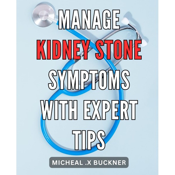 Manage Kidney Stone Symptoms with Expert Tips: Effective Strategies for
