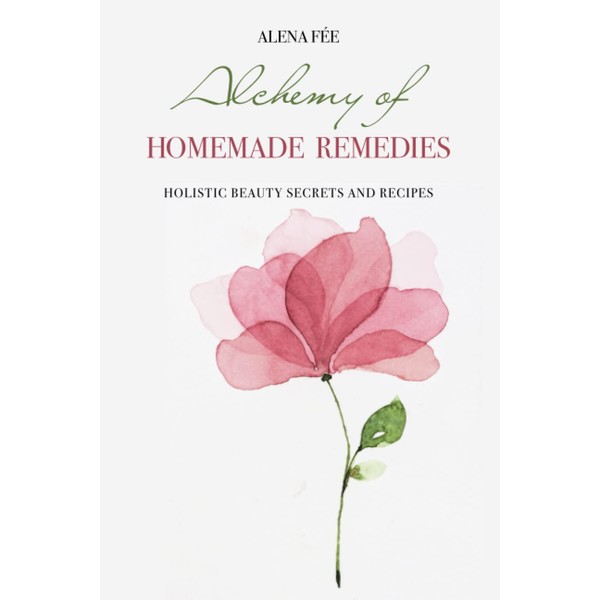 Alchemy of HOMEMADE REMEDIES: HOLISTIC BEAUTY SECRETS AND RECIPES