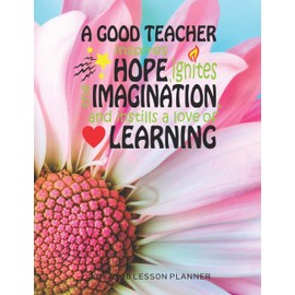 A Good Teacher Inspires Hope Ignites The Imagination And Instills A Love Of Learning: The Essential Teacher Planner 2019 - 2020 Lesson Plan Record Book