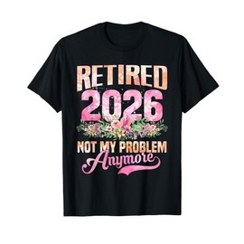 Retired 2026 Not My Problem Anymore Retirement Humor Gifts T-Shirt
