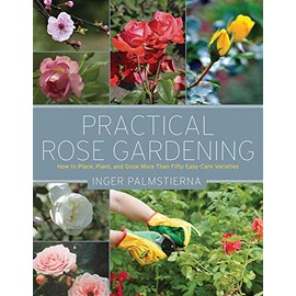 Practical Rose Gardening: How to Place, Plant, and Grow More Than Fifty Easy-Care Varieties