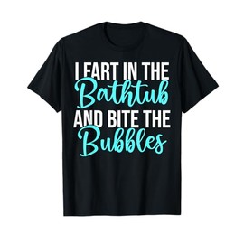 Fart In Bathtub & Bite The Bubbles Bathtub Bathing T-Shirt