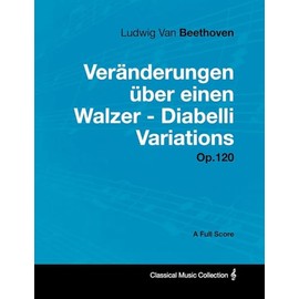 Ludwig Van Beethoven - Veränderungen über einen Walzer - Diabelli Variations - Op. 120 - A Full Score: With a Biography by Joseph Otten