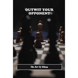 Outwit Your Opponent: The Art Of Chess