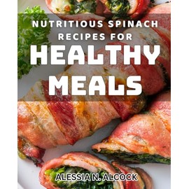 Nutritious Spinach Recipes for Healthy Meals: Delicious Spinach Dishes for a Nourishing Diet