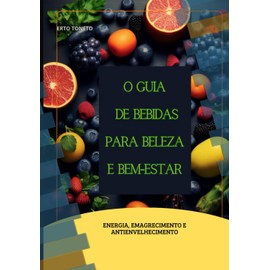  O Guia De Bebidas Para Beleza e Bem-Estar: Energia, Emagrecimento e Antienvelhecimento (Portuguese Edition)