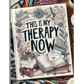 This Is My Therapy Now. A Funny Adult Coloring Book for Women with Sarcastic Quotes.: A Sarcastic Coloring Escape for Tired Grown-Ups Who Need a Break