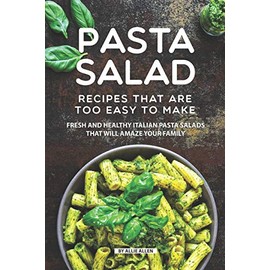 Pasta Salad Recipes That Are Too Easy to Make: Fresh and Healthy Italian Pasta Salads That Will Amaze Your Family