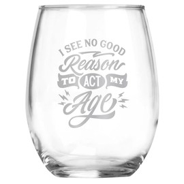 I See No Good Reason To Act My Age Engraved Stemless Wine Glass • Funny Sarcastic Gift for Birthday, Christmas, Retirement, Mother's Day, Father's Day • For Men and Women