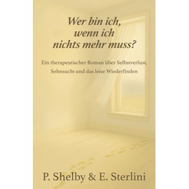 Wer bin ich, wenn ich nichts mehr muss?: Ein therapeutischer Roman über Selbstverlust, Sehnsucht und das leise Wiederfinden