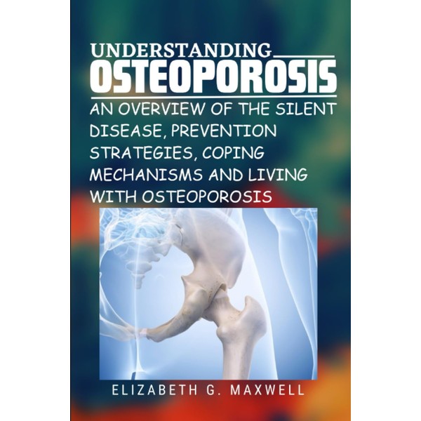 Understanding Osteoporosis: An Overview of the Silent Disease, Prevention Strategies,
