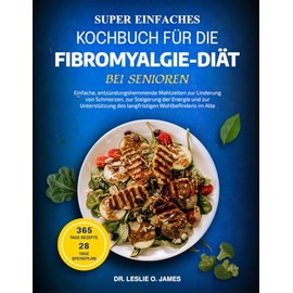 SUPER EINFACHES KOCHBUCH FÜR DIE FIBROMYALGIE-DIÄT BEI SENIOREN: Einfache, entzündungshemmende Mahlzeiten zur Linderung von Schmerzen, zur Steigerung ... des langfristigen Wohlbefindens im Alter