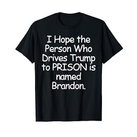 I Hope The Person Who Drives Trump To Prison T-Shirt