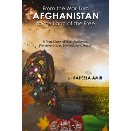 From the War-Torn Afghanistan to the Land of the Free: A True Story of War, Patience, Perseverance, Survival, and Hope