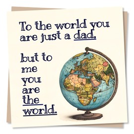 Dad Birthday Card - To The World You Are Just A Dad. But To Me You Are The World - Happy Birthday Card for Dad