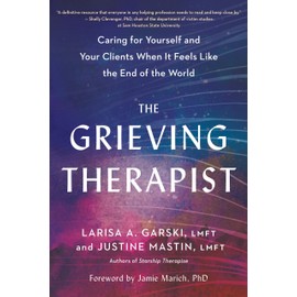 The Grieving Therapist: Caring for Yourself and Your Clients When It Feels Like the End of the World