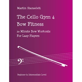 The Cello Gym 4: Bow Fitness, 10Minute Bow Workouts for Lazy Players