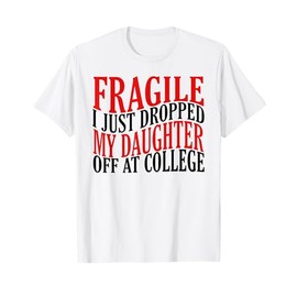 Fragile I Just Dropped My Daughter Off at College Parents T-Shirt