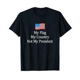 My Flag - My Country - Not My President - Anti-Trump - T-Shirt