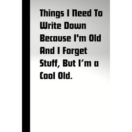 Things I Need To Write Down Because I'm Old And I Forget Stuff, But a Cool Old: Fun book for your friends, gifts, retirees