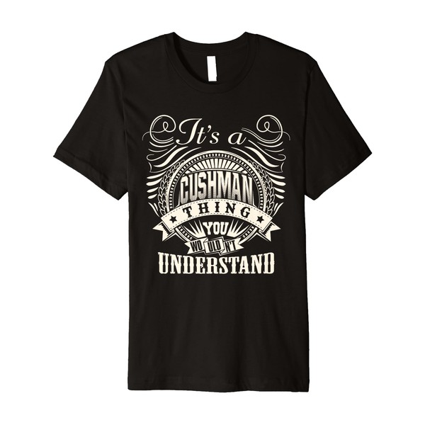 It's A CUSHMAN Thing You Wouldn't Understand CUSHMAN Family Premium