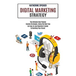 Digital Marketing Strategy: An Easy-to-use Beginner's Guide to Building Your Brand (The Ultimate New Passive Income Strategies, Using the Best Tips)