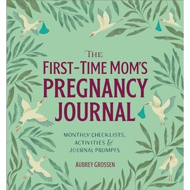 The First-Time Mom's Pregnancy Journal: Monthly Checklists, Activities, & Journal Prompts