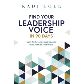 Find Your Leadership Voice In 90 Days: How to show up, speak up, and stand out with confidence