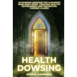 Health Dowsing: 48 Dowsing Sessions for cleansing mind - body - spirit, creating healthy environment and preventing chronic illness
