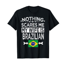 NOTHING SCARES ME MY WIFE IS BRAZILIAN T-Shirt