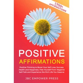 Positive Affirmations: Positive Thinking to Boost Your Self-Love, Success, Health and Happiness, Free Yourself From Negative Self-Talk and Experience the Rich Life You Deserve