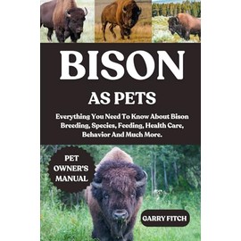 BISON AS PETS: Everything You Need To Know About Bison Breeding, Species, Feeding, Health Care, Behavior And Much More.