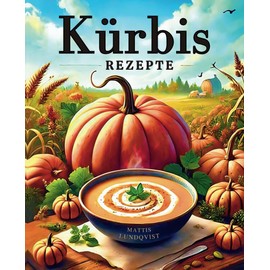 Kürbis-Rezepte: 100 kreative Ideen für schmackhafte und einfach zuzubereitende Mahlzeiten