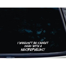 I Wouldn't be caught DEAD with a NECROPHILIAC! - 8" x 2 1/2" die cut vinyl decal for windows, cars, trucks, tool boxes, laptops, MacBook - virtually any hard, smooth surface