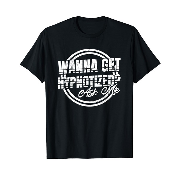 Wanna Get Hypnotized Ask Me, Brain Hypnotist and Hypnosis T-Shirt