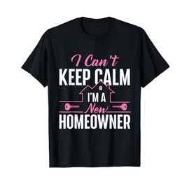 Can't Keep Calm I'm A New Homeowner - Home Buyer Homewarming T-Shirt