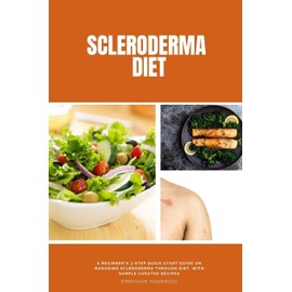 Scleroderma Diet: A Beginner's 3-Step Quick Start Guide on Managing Scleroderma Through Diet, With Sample Curated Recipes