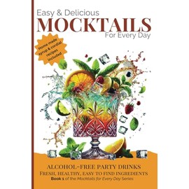 Easy & Delicious Mocktails for Every Day: Alcohol-Free Party Drinks with Fresh, Healthy, Every Day Ingredients