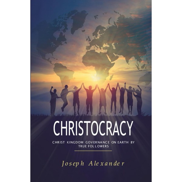 Christocracy: Christ Kingdom Governance on Earth by True Followers
