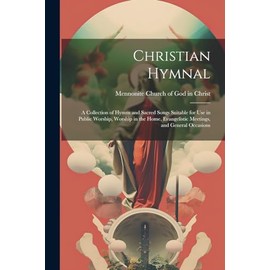 Christian Hymnal: a Collection of Hymns and Sacred Songs Suitable for Use in Public Worship, Worship in the Home, Evangelistic Meetings, and General Occasions