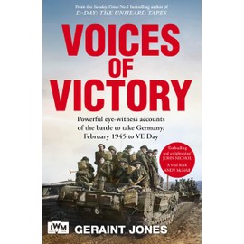 Voices of Victory: Powerful eye-witness accounts of the battle to take Germany, Feb 1945 to VE Day