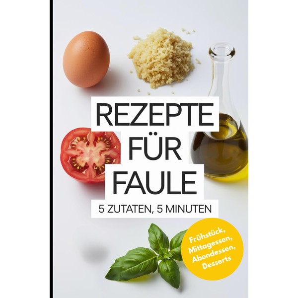 Rezepte für Faule: 5 Zutaten, 5 Minuten – Einfache Rezepte