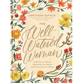 The Well-Watered Woman: Rooted in Truth, Growing in Grace, Flourishing in Faith