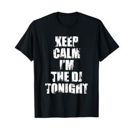 Keep Calm I'm The DJ Tonight - Funny Disc Jockey Quote T-Shirt