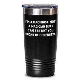 Machinist Gift for Him and Her, Funny Quote Tumbler, Valentine's Unique Gifts from Men to Machinist Friends, Coworkers, or Family, Not A Magician Tumbler