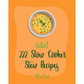 Hello! 222 Slow Cooker Stew Recipes: Best Slow Cooker Stew Cookbook Ever For Beginners [Slow Cooker Mexican Cookbook, Pork Loin Recipe, Ground Beef Recipes, Slow Cooker Pasta Recipes] [Book 1]
