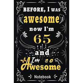 before, I was awesome now I'm 65 and I'm so awesome: 65 Year Old 65th Birthday Gift Ideas for Men Women - Unique Birthday Present Ideas for 65 Years ... Friend Who Has Everything, 120 Pages, 6x9