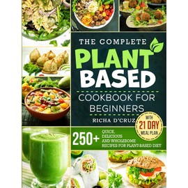 The Complete Plant-Based Cookbook for Beginners: 250+ Quick, Delicious and Wholesome Recipes with 21-Day Meal Plan for Plant-Based Diet